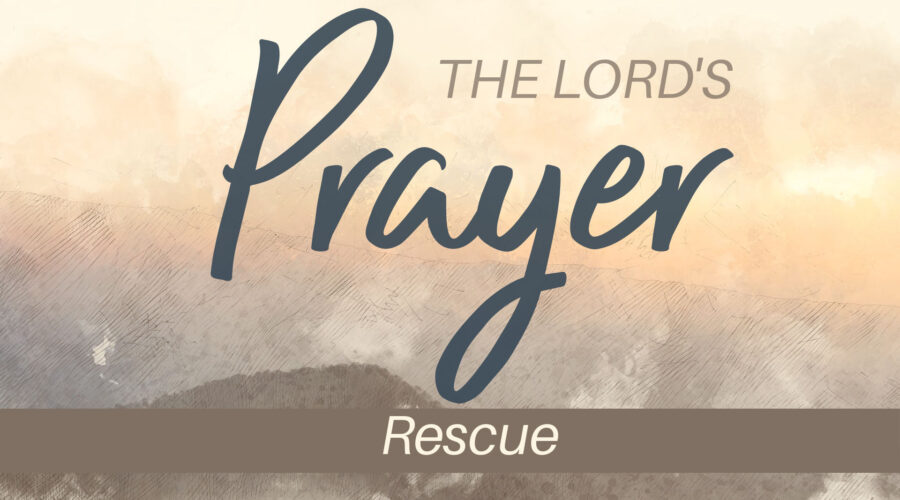 The Lord’s Prayer: Rescue